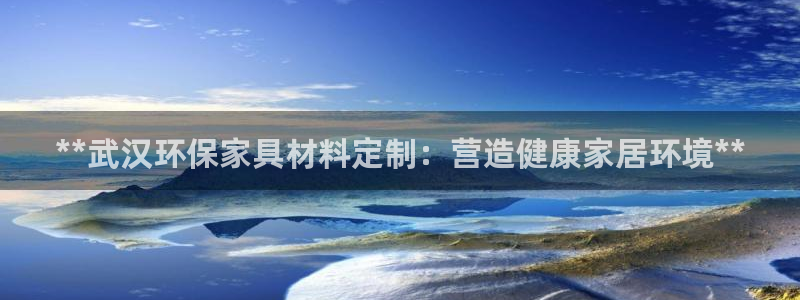 杏耀注册登录平台：**武汉环保家具材料定制：营造健康家居环境
