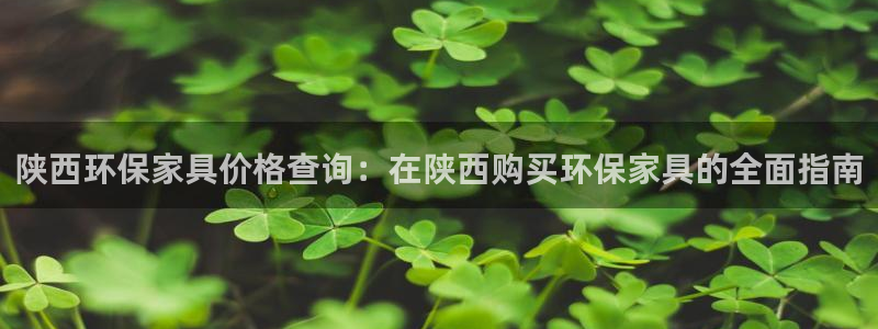 杏耀平台官网登录：陕西环保家具价格查询：在陕西购买环保家具的