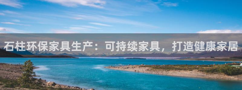 杏耀平台黑款：石柱环保家具生产：可持续家具，打造健康家居