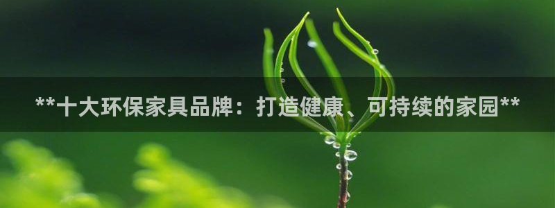 杏耀3注册：**十大环保家具品牌：打造健康、可持续的家园**