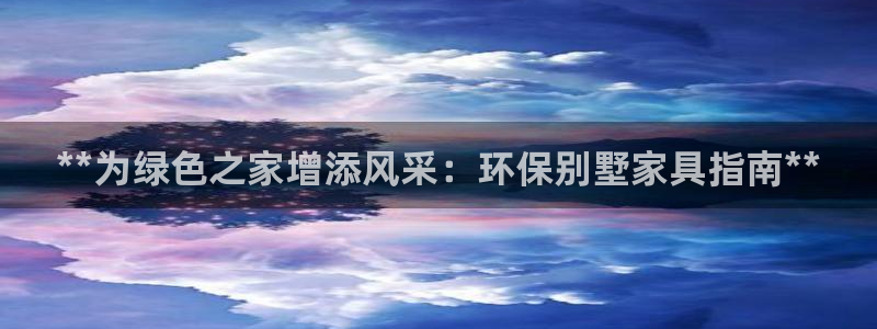 杏耀客户端登录：**为绿色之家增添风采：环保别墅家具指南**