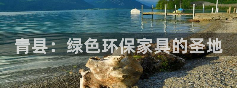 杏耀平台手机：青县：绿色环保家具的圣地