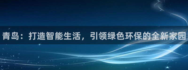 杏耀官方：青岛：打造智能生活，引领绿色环保的全新家园