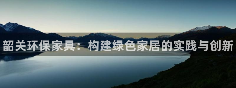 杏耀平台官网：韶关环保家具：构建绿色家居的实践与创新