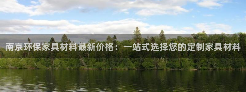 杏耀代理主管qq：南京环保家具材料最新价格：一站式选择您的定