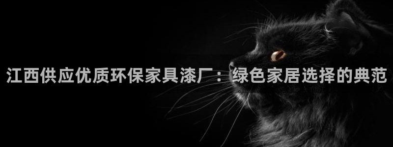 杏耀手机客户端：江西供应优质环保家具漆厂：绿色家居选择的典范