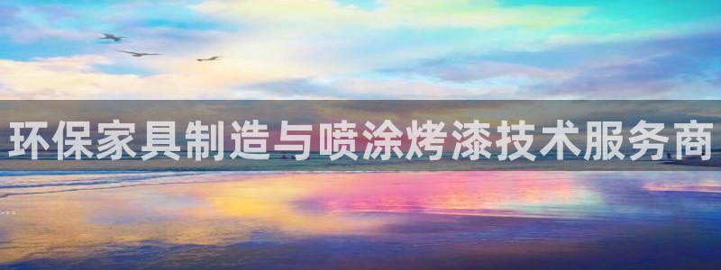 杏耀代理注册开户：环保家具制造与喷涂烤漆技术服务商