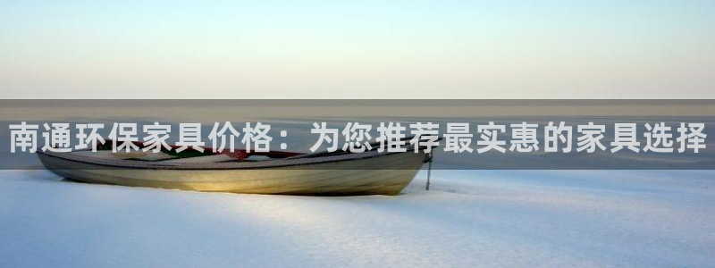 杏耀平台代理注册多少钱：南通环保家具价格：为您推荐最实惠的家